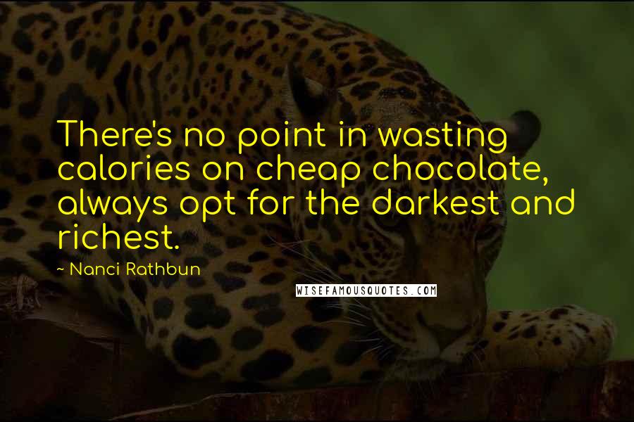 Nanci Rathbun Quotes: There's no point in wasting calories on cheap chocolate, always opt for the darkest and richest.