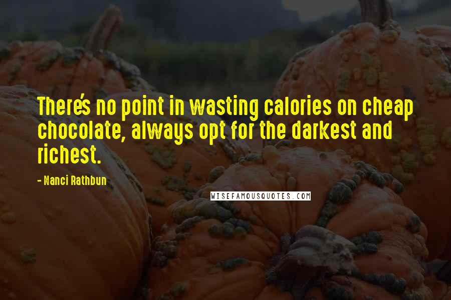 Nanci Rathbun Quotes: There's no point in wasting calories on cheap chocolate, always opt for the darkest and richest.