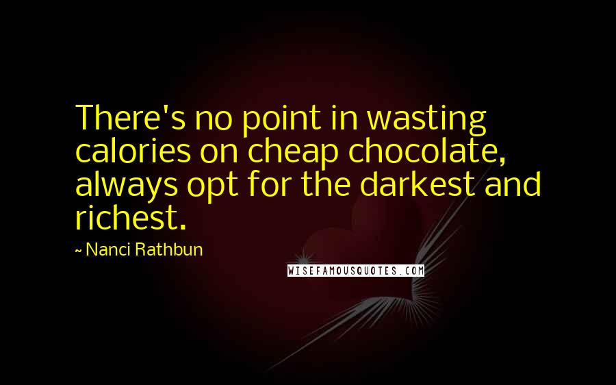 Nanci Rathbun Quotes: There's no point in wasting calories on cheap chocolate, always opt for the darkest and richest.