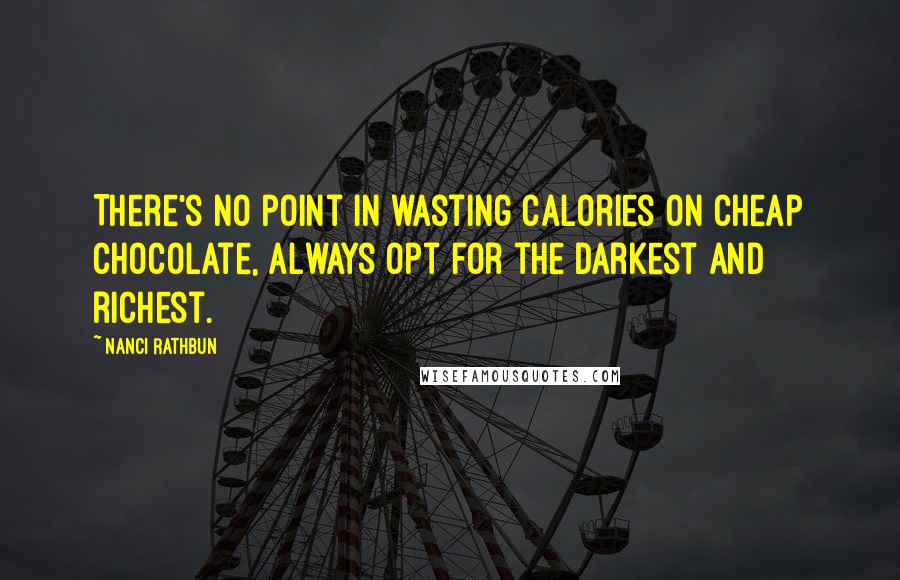 Nanci Rathbun Quotes: There's no point in wasting calories on cheap chocolate, always opt for the darkest and richest.