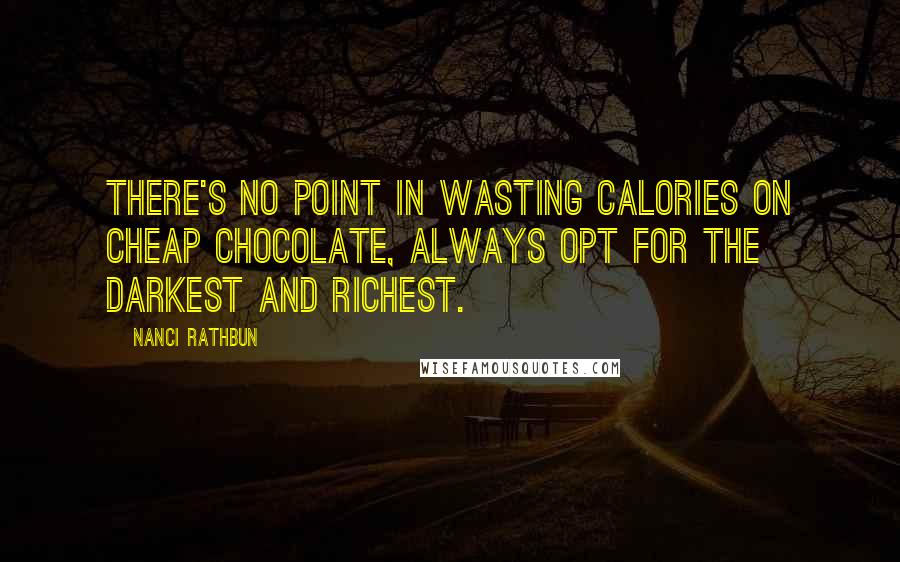 Nanci Rathbun Quotes: There's no point in wasting calories on cheap chocolate, always opt for the darkest and richest.