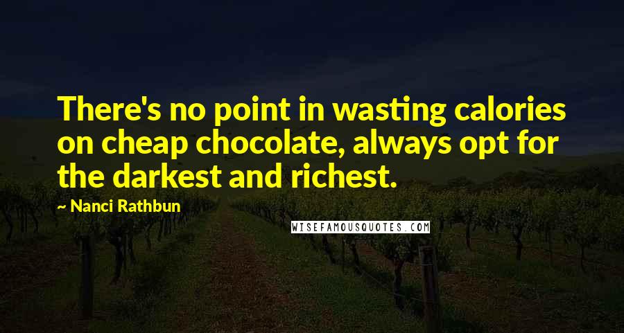 Nanci Rathbun Quotes: There's no point in wasting calories on cheap chocolate, always opt for the darkest and richest.