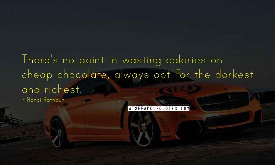 Nanci Rathbun Quotes: There's no point in wasting calories on cheap chocolate, always opt for the darkest and richest.