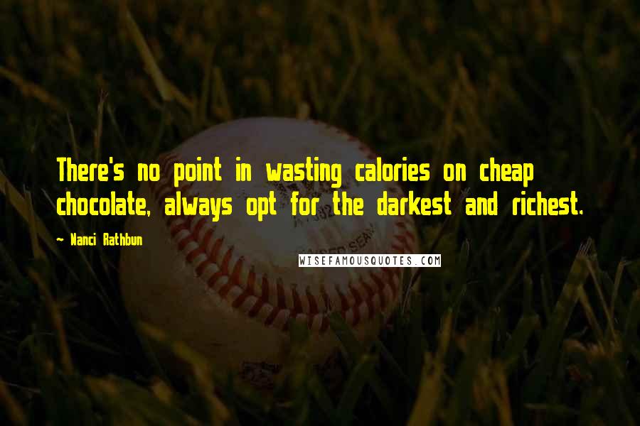 Nanci Rathbun Quotes: There's no point in wasting calories on cheap chocolate, always opt for the darkest and richest.