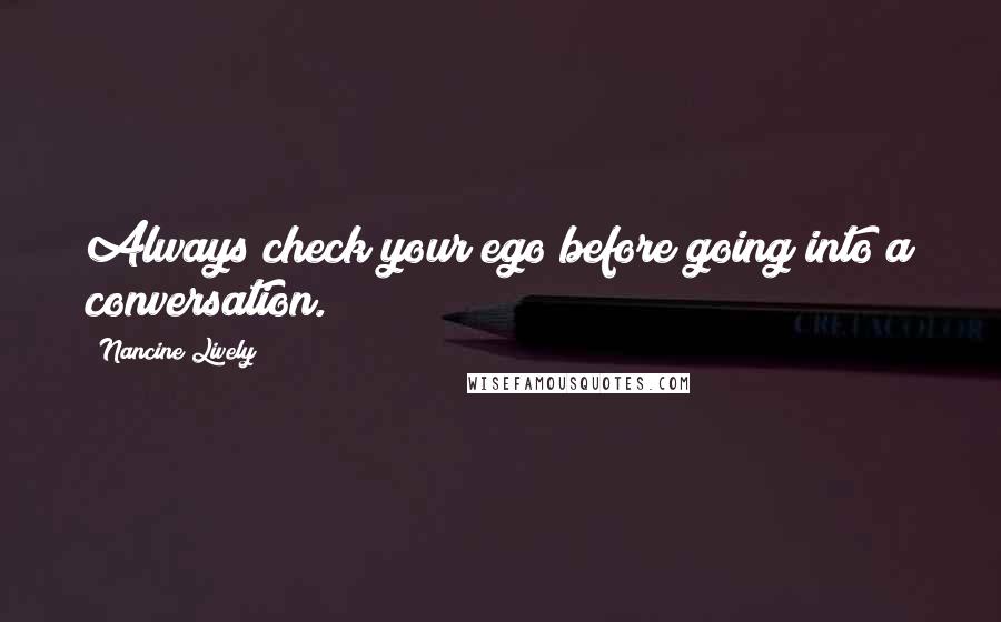 Nancine Lively Quotes: Always check your ego before going into a conversation.