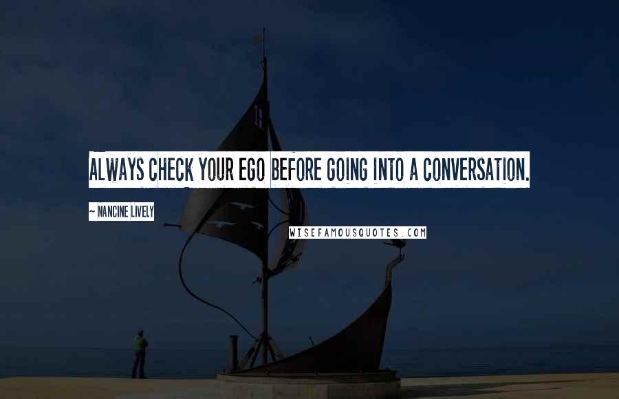 Nancine Lively Quotes: Always check your ego before going into a conversation.