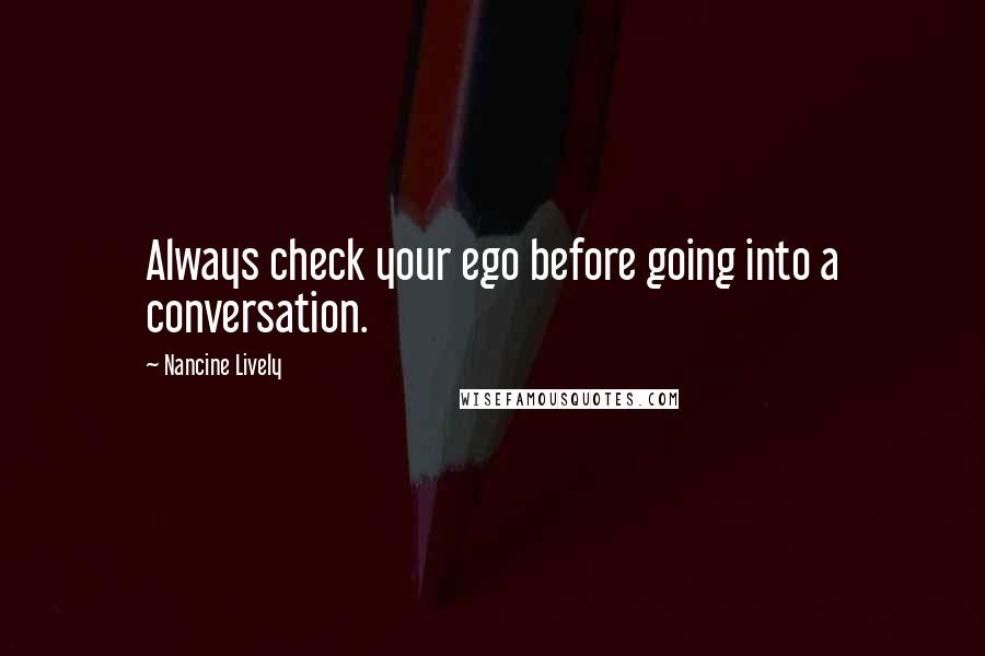 Nancine Lively Quotes: Always check your ego before going into a conversation.