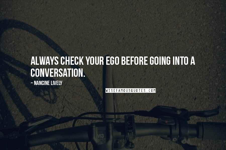 Nancine Lively Quotes: Always check your ego before going into a conversation.