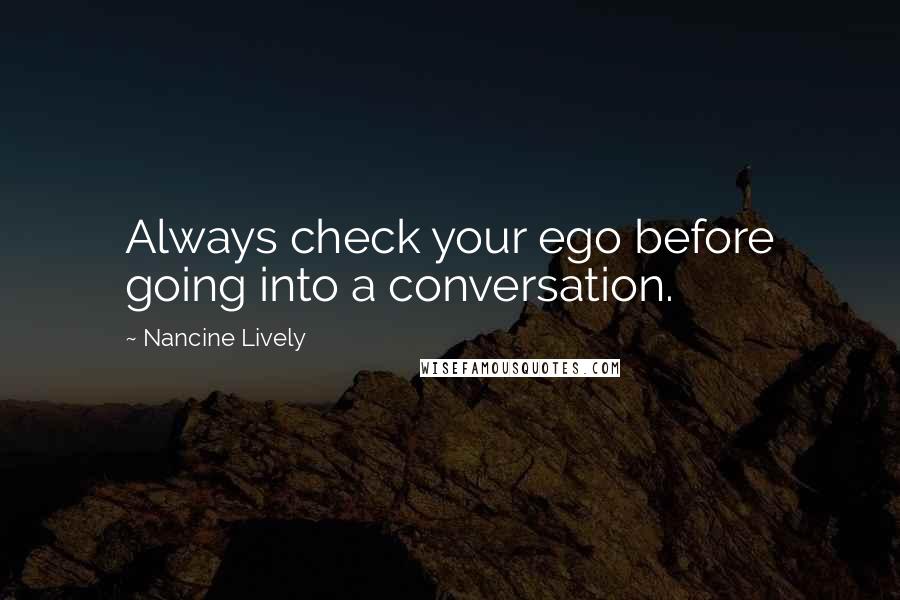 Nancine Lively Quotes: Always check your ego before going into a conversation.