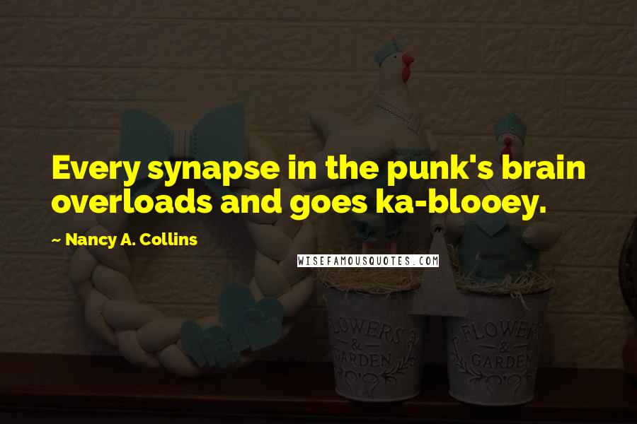 Nancy A. Collins Quotes: Every synapse in the punk's brain overloads and goes ka-blooey.