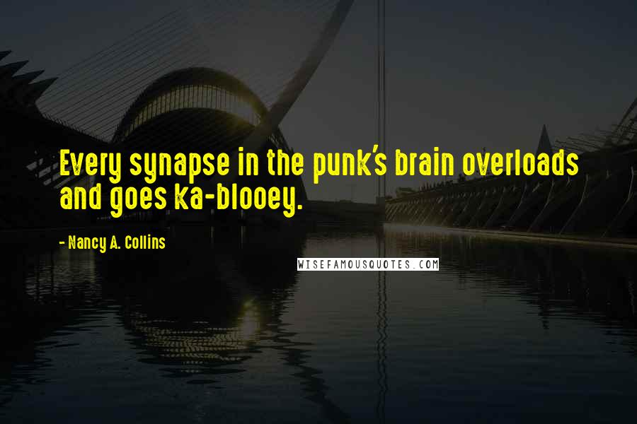 Nancy A. Collins Quotes: Every synapse in the punk's brain overloads and goes ka-blooey.