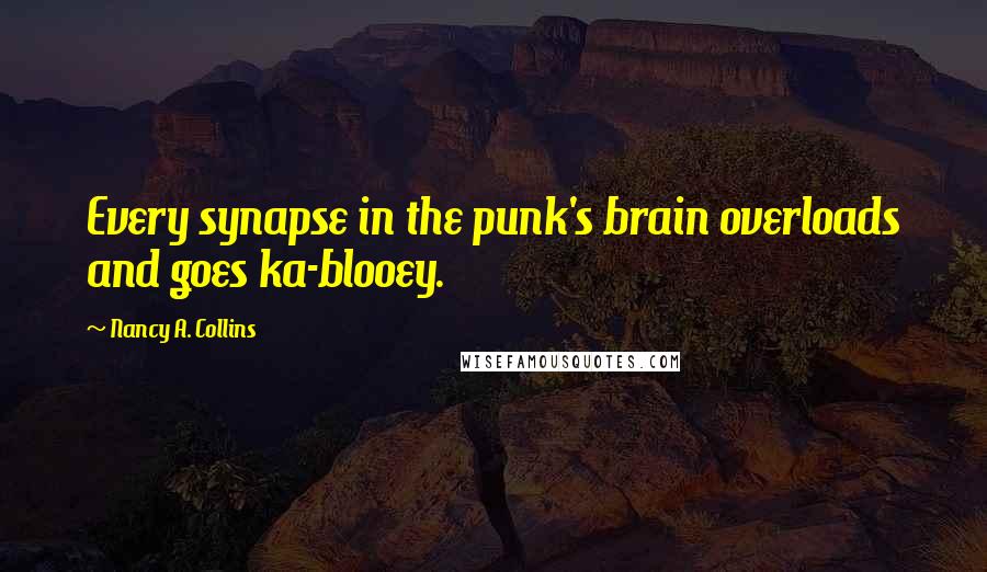 Nancy A. Collins Quotes: Every synapse in the punk's brain overloads and goes ka-blooey.