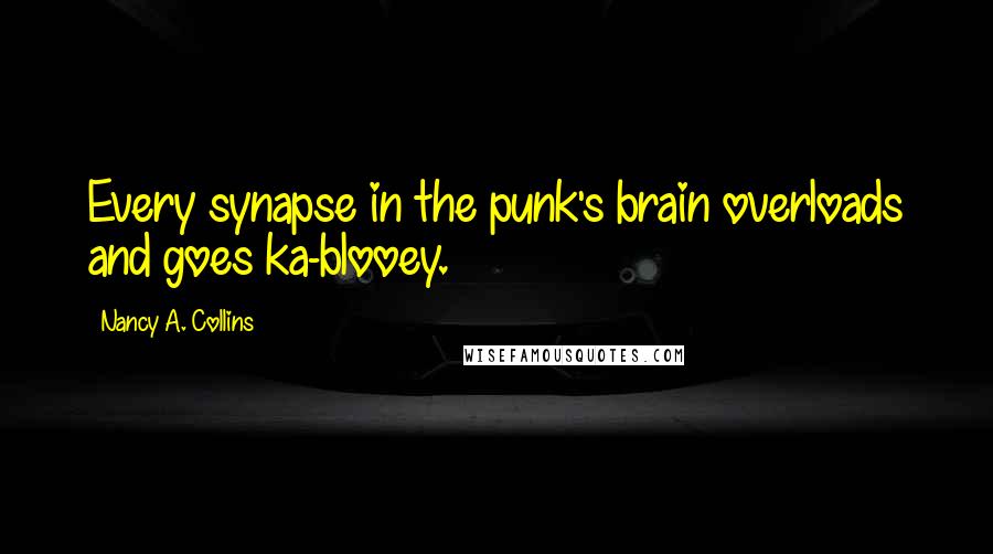 Nancy A. Collins Quotes: Every synapse in the punk's brain overloads and goes ka-blooey.