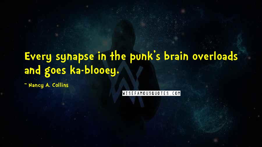 Nancy A. Collins Quotes: Every synapse in the punk's brain overloads and goes ka-blooey.