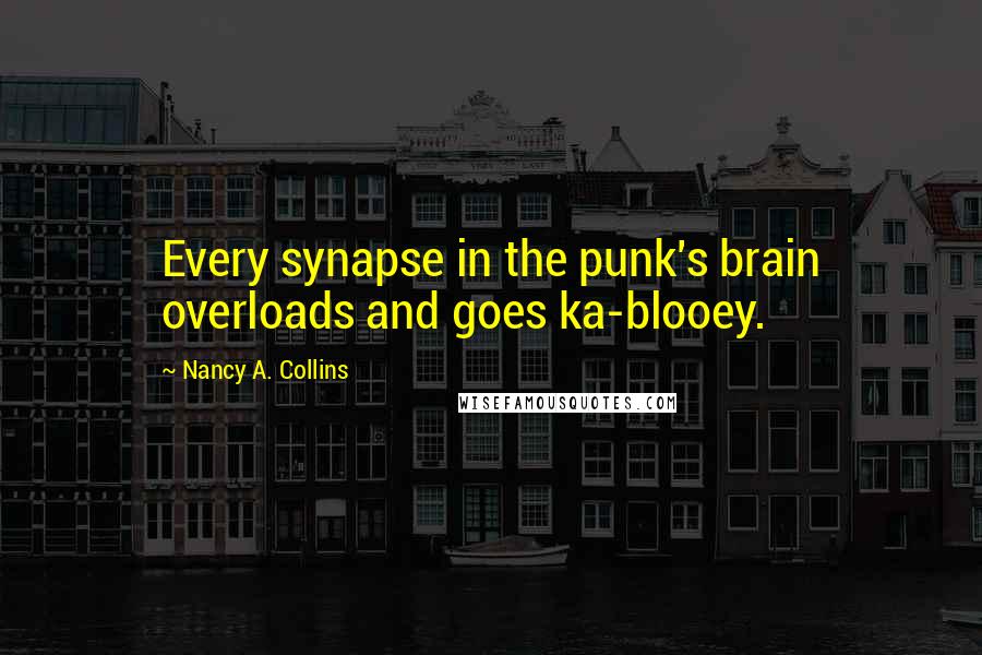 Nancy A. Collins Quotes: Every synapse in the punk's brain overloads and goes ka-blooey.