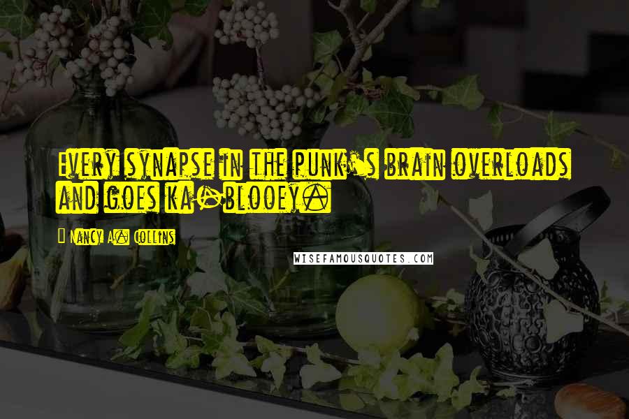 Nancy A. Collins Quotes: Every synapse in the punk's brain overloads and goes ka-blooey.