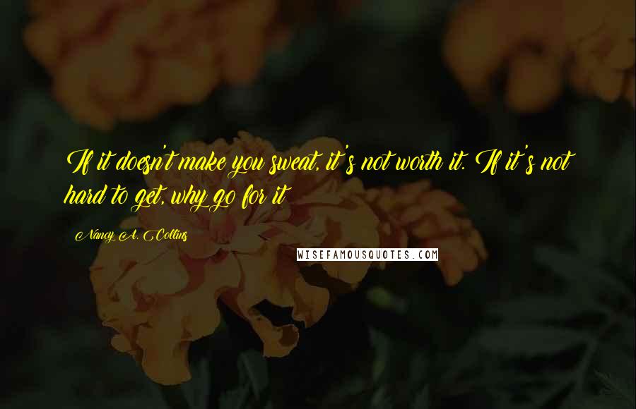 Nancy A. Collins Quotes: If it doesn't make you sweat, it's not worth it. If it's not hard to get, why go for it?