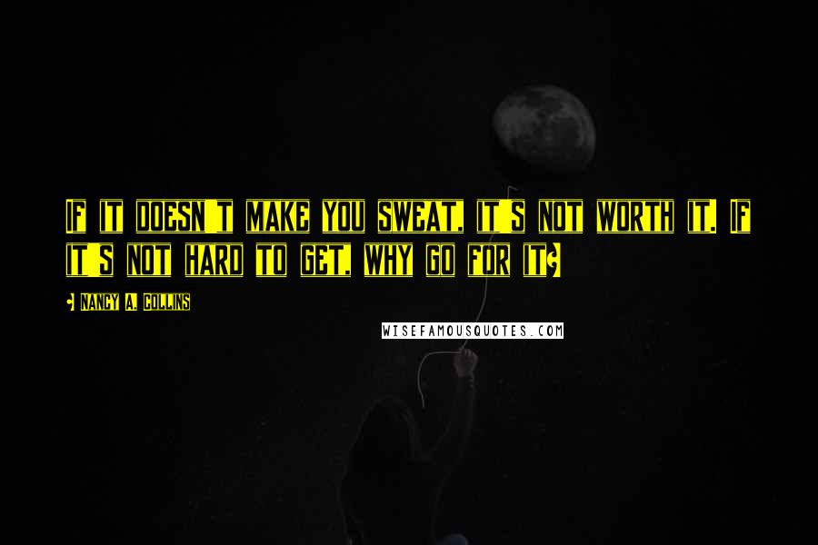 Nancy A. Collins Quotes: If it doesn't make you sweat, it's not worth it. If it's not hard to get, why go for it?