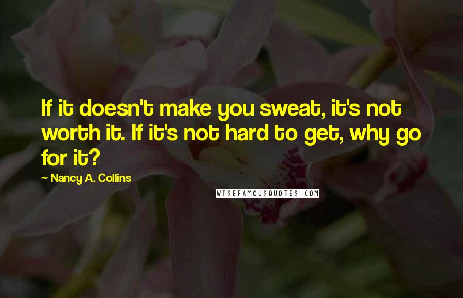 Nancy A. Collins Quotes: If it doesn't make you sweat, it's not worth it. If it's not hard to get, why go for it?