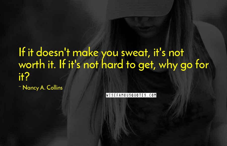 Nancy A. Collins Quotes: If it doesn't make you sweat, it's not worth it. If it's not hard to get, why go for it?