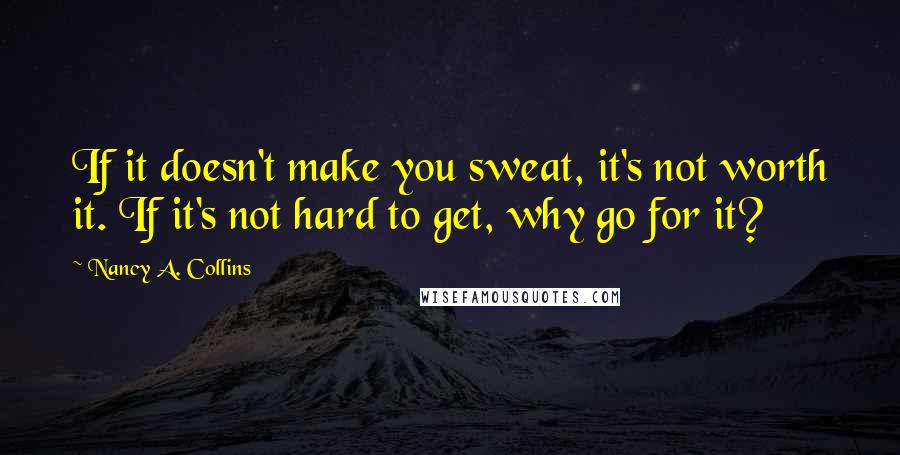 Nancy A. Collins Quotes: If it doesn't make you sweat, it's not worth it. If it's not hard to get, why go for it?