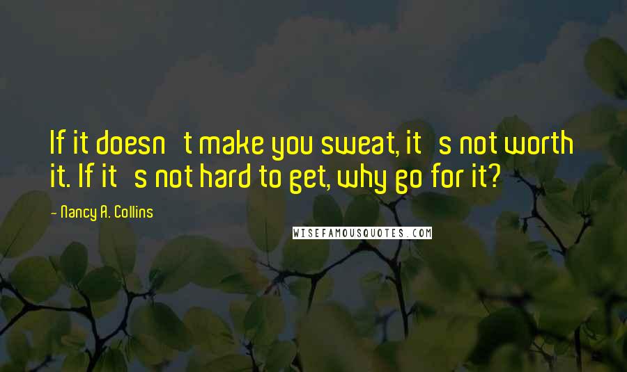 Nancy A. Collins Quotes: If it doesn't make you sweat, it's not worth it. If it's not hard to get, why go for it?