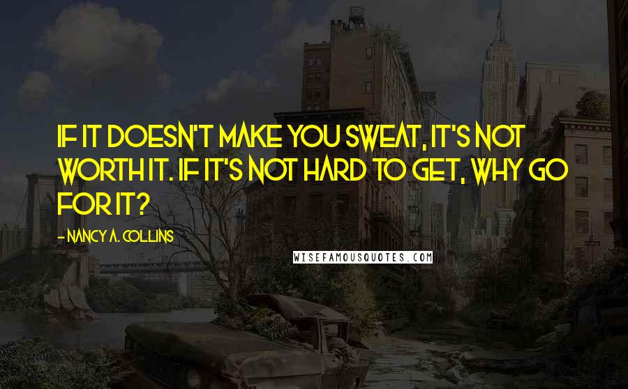 Nancy A. Collins Quotes: If it doesn't make you sweat, it's not worth it. If it's not hard to get, why go for it?