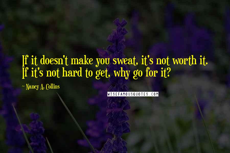 Nancy A. Collins Quotes: If it doesn't make you sweat, it's not worth it. If it's not hard to get, why go for it?