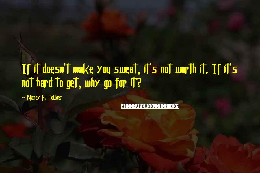 Nancy A. Collins Quotes: If it doesn't make you sweat, it's not worth it. If it's not hard to get, why go for it?