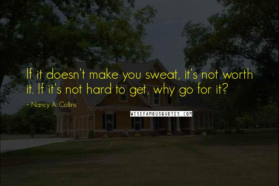 Nancy A. Collins Quotes: If it doesn't make you sweat, it's not worth it. If it's not hard to get, why go for it?