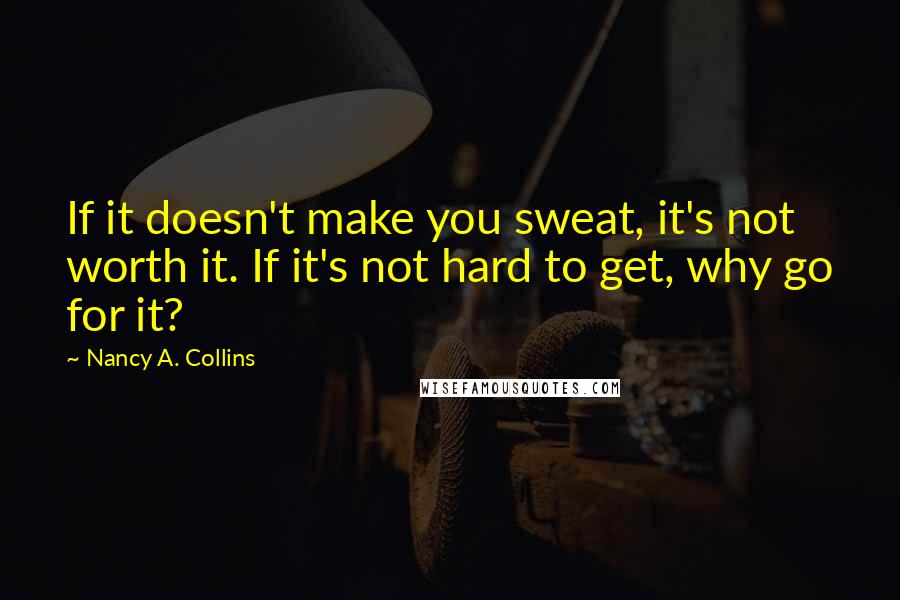 Nancy A. Collins Quotes: If it doesn't make you sweat, it's not worth it. If it's not hard to get, why go for it?