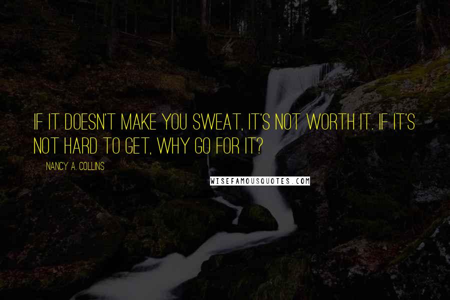 Nancy A. Collins Quotes: If it doesn't make you sweat, it's not worth it. If it's not hard to get, why go for it?