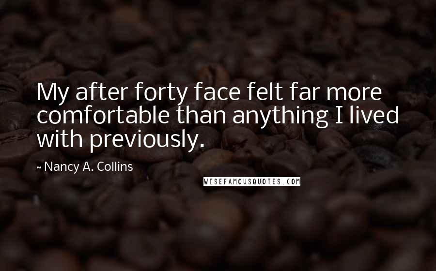 Nancy A. Collins Quotes: My after forty face felt far more comfortable than anything I lived with previously.