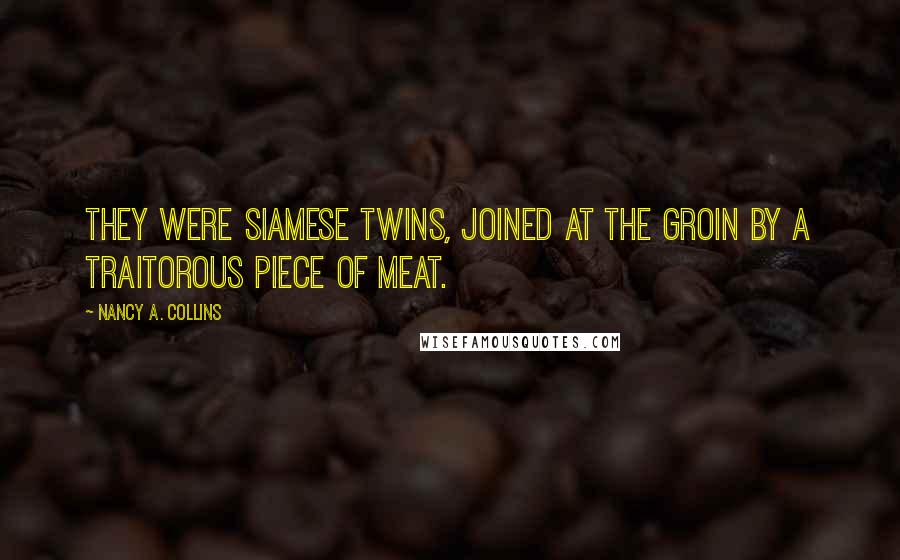 Nancy A. Collins Quotes: They were Siamese twins, joined at the groin by a traitorous piece of meat.