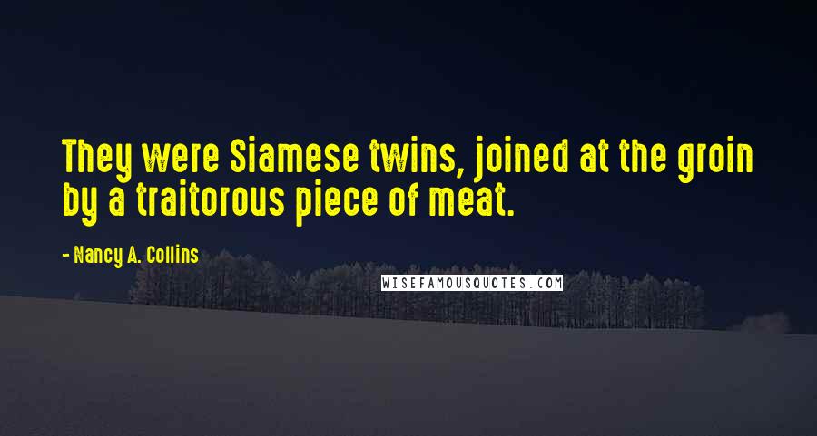 Nancy A. Collins Quotes: They were Siamese twins, joined at the groin by a traitorous piece of meat.