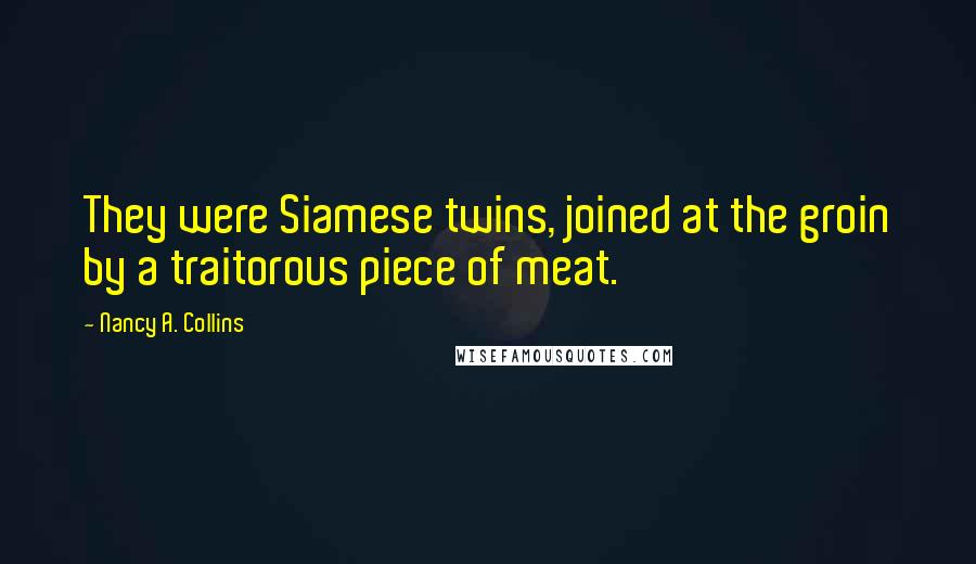 Nancy A. Collins Quotes: They were Siamese twins, joined at the groin by a traitorous piece of meat.