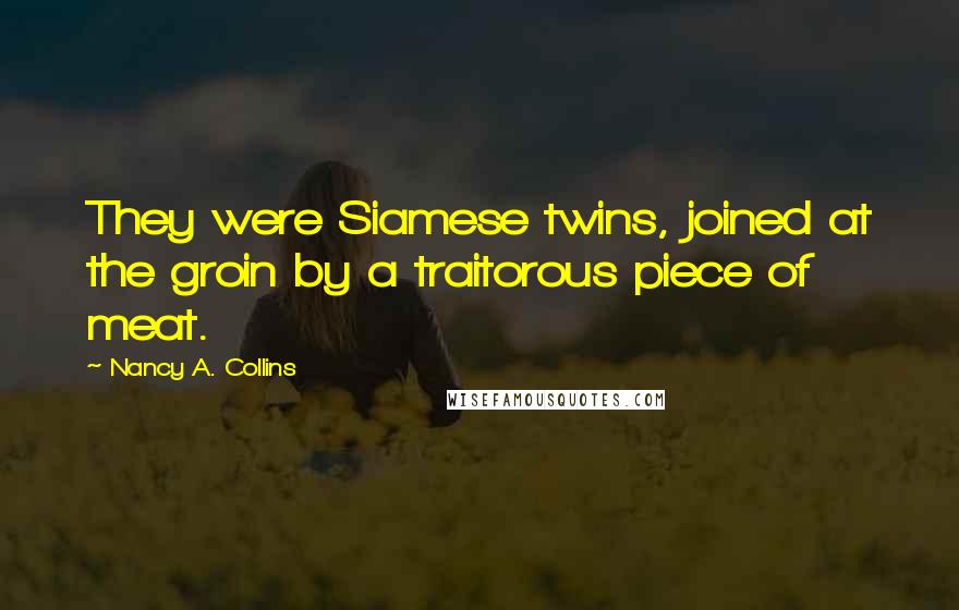 Nancy A. Collins Quotes: They were Siamese twins, joined at the groin by a traitorous piece of meat.