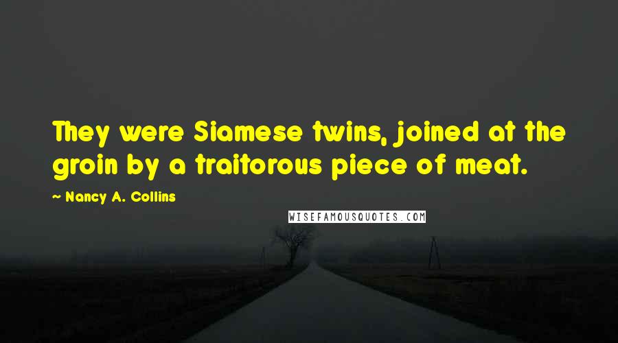 Nancy A. Collins Quotes: They were Siamese twins, joined at the groin by a traitorous piece of meat.