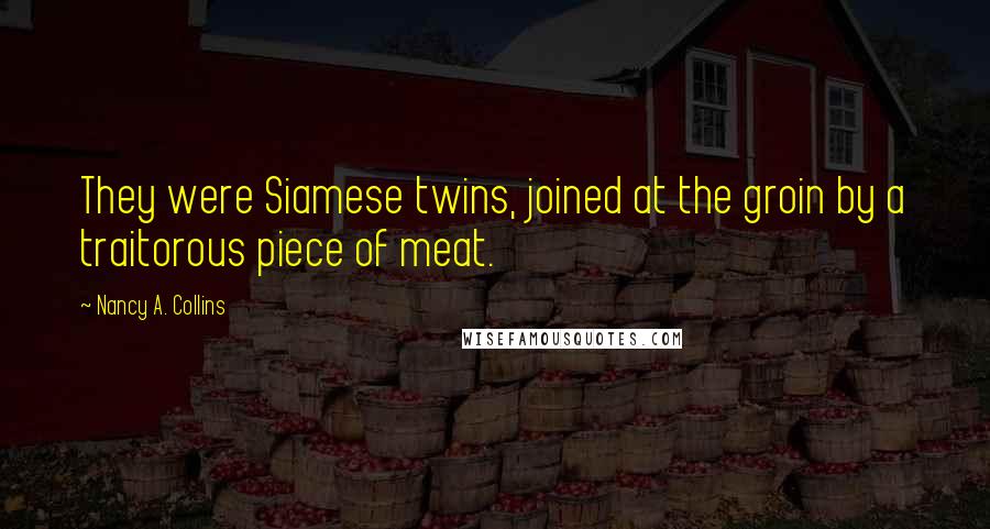 Nancy A. Collins Quotes: They were Siamese twins, joined at the groin by a traitorous piece of meat.