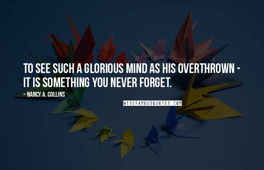 Nancy A. Collins Quotes: To see such a glorious mind as his overthrown - it is something you never forget.