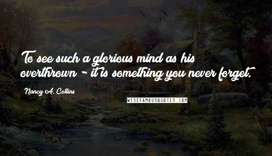 Nancy A. Collins Quotes: To see such a glorious mind as his overthrown - it is something you never forget.