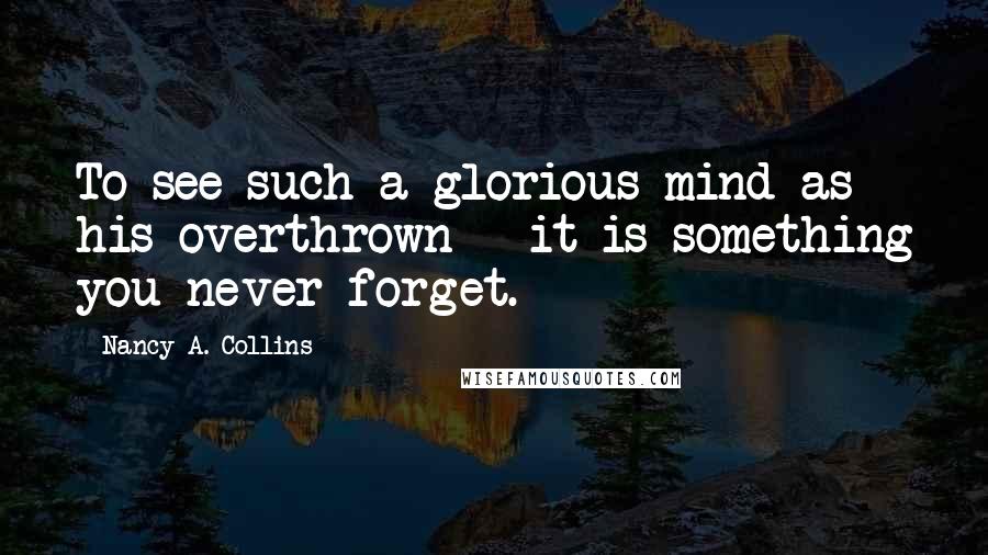 Nancy A. Collins Quotes: To see such a glorious mind as his overthrown - it is something you never forget.