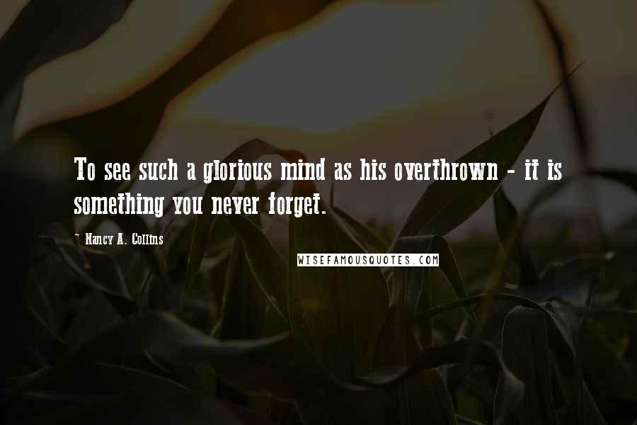 Nancy A. Collins Quotes: To see such a glorious mind as his overthrown - it is something you never forget.