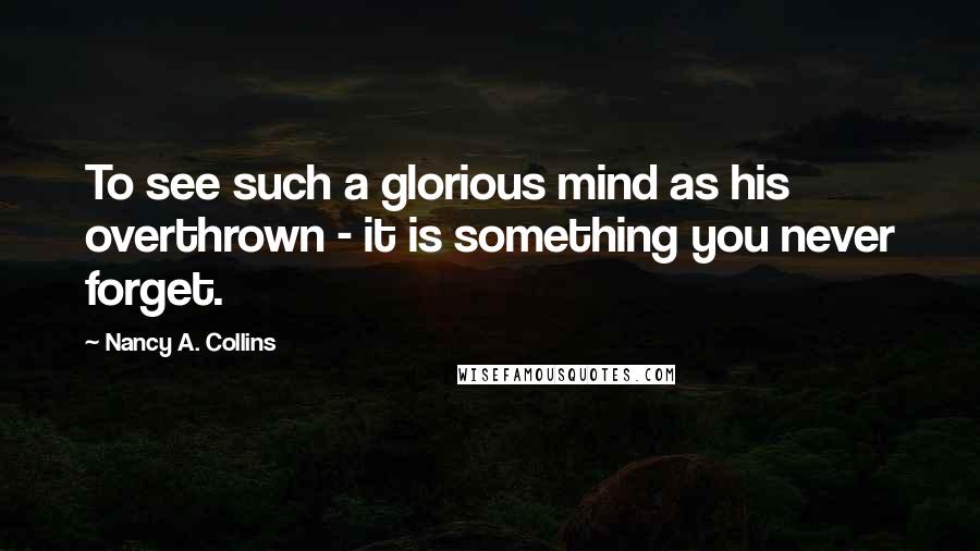 Nancy A. Collins Quotes: To see such a glorious mind as his overthrown - it is something you never forget.