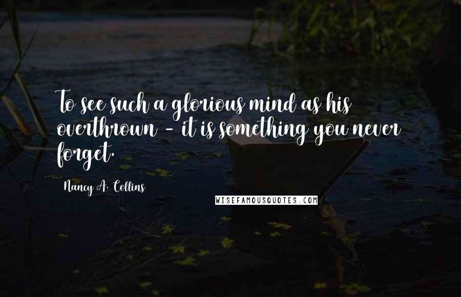 Nancy A. Collins Quotes: To see such a glorious mind as his overthrown - it is something you never forget.