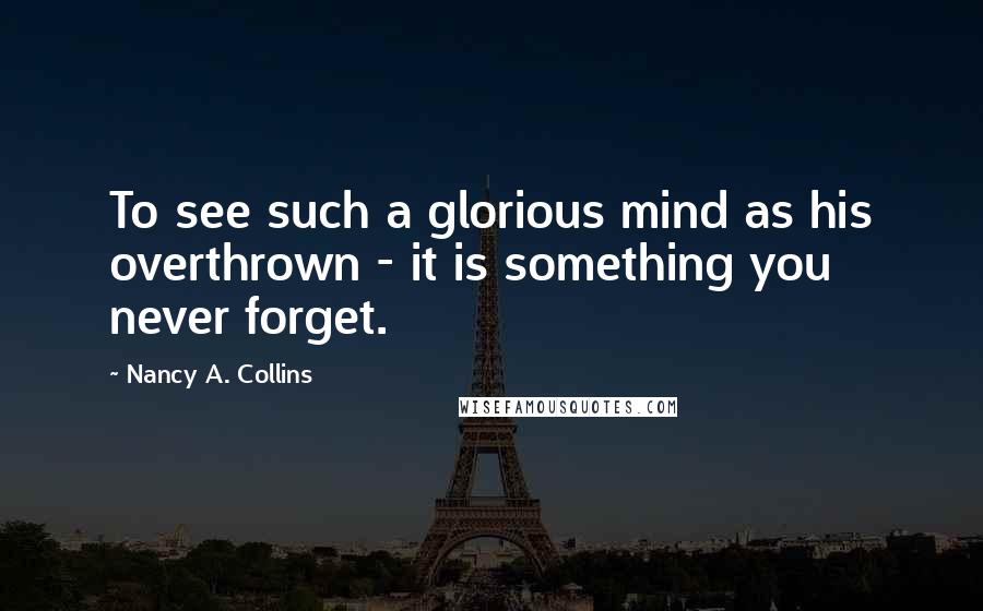 Nancy A. Collins Quotes: To see such a glorious mind as his overthrown - it is something you never forget.