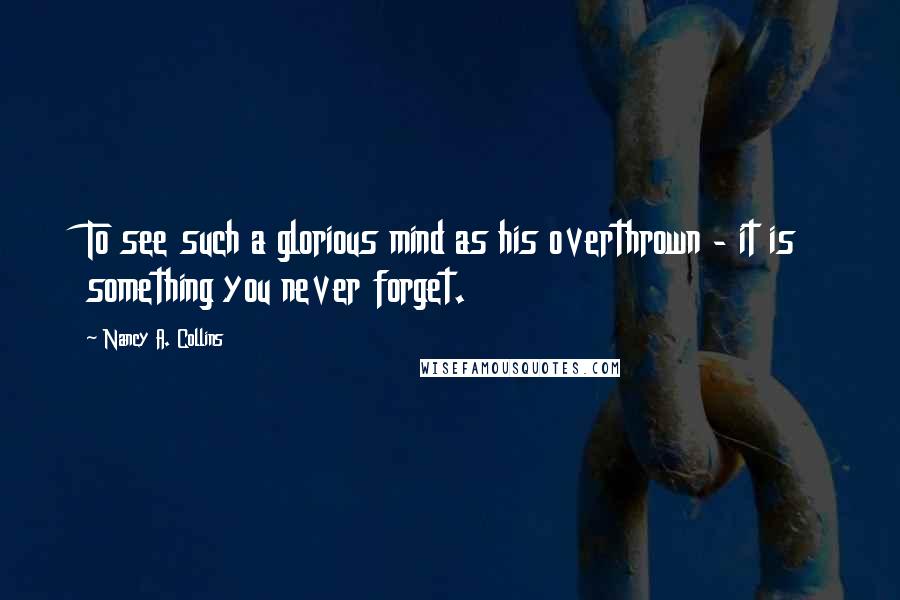 Nancy A. Collins Quotes: To see such a glorious mind as his overthrown - it is something you never forget.