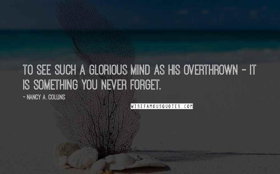 Nancy A. Collins Quotes: To see such a glorious mind as his overthrown - it is something you never forget.