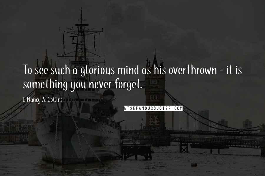 Nancy A. Collins Quotes: To see such a glorious mind as his overthrown - it is something you never forget.