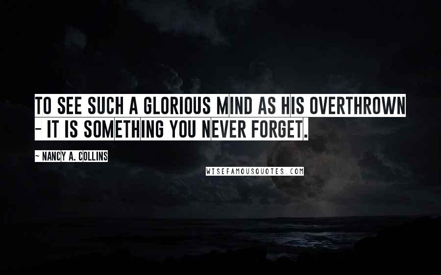 Nancy A. Collins Quotes: To see such a glorious mind as his overthrown - it is something you never forget.